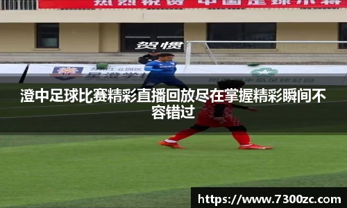 澄中足球比赛精彩直播回放尽在掌握精彩瞬间不容错过