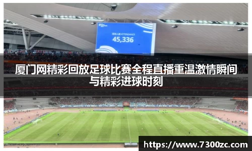 厦门网精彩回放足球比赛全程直播重温激情瞬间与精彩进球时刻