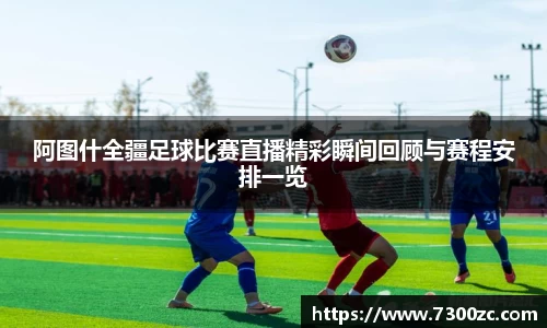 阿图什全疆足球比赛直播精彩瞬间回顾与赛程安排一览