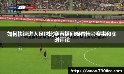 如何快速进入足球比赛直播间观看精彩赛事和实时评论