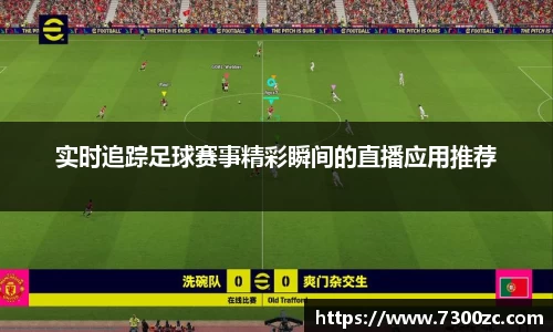 实时追踪足球赛事精彩瞬间的直播应用推荐