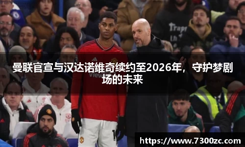 曼联官宣与汉达诺维奇续约至2026年，守护梦剧场的未来