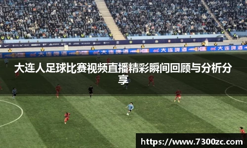 大连人足球比赛视频直播精彩瞬间回顾与分析分享