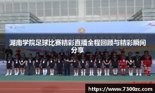 湖南学院足球比赛精彩直播全程回顾与精彩瞬间分享