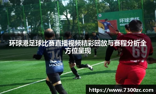 环球港足球比赛直播视频精彩回放与赛程分析全方位呈现