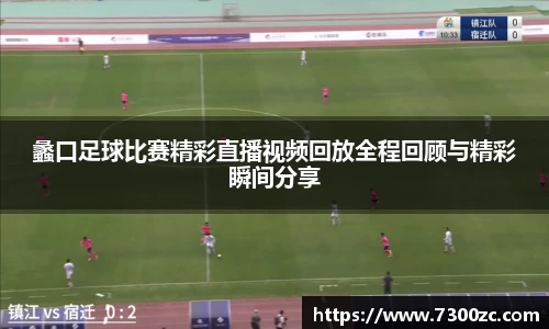 蠡口足球比赛精彩直播视频回放全程回顾与精彩瞬间分享