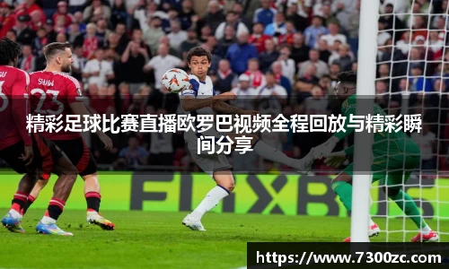 精彩足球比赛直播欧罗巴视频全程回放与精彩瞬间分享