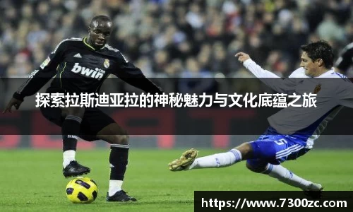 探索拉斯迪亚拉的神秘魅力与文化底蕴之旅