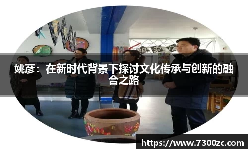 姚彦：在新时代背景下探讨文化传承与创新的融合之路