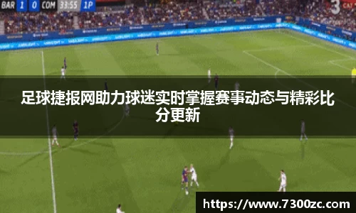足球捷报网助力球迷实时掌握赛事动态与精彩比分更新
