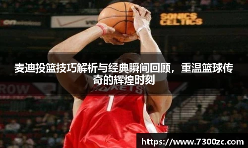 麦迪投篮技巧解析与经典瞬间回顾，重温篮球传奇的辉煌时刻