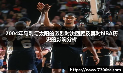 2004年马刺与太阳的激烈对决回顾及其对NBA历史的影响分析