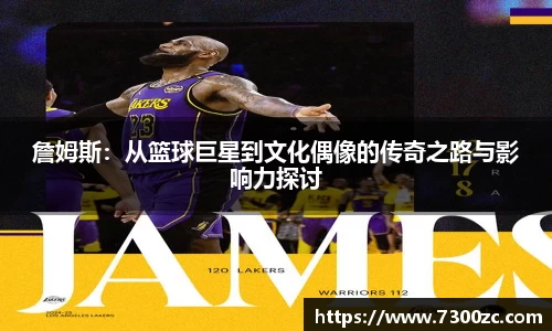 詹姆斯：从篮球巨星到文化偶像的传奇之路与影响力探讨