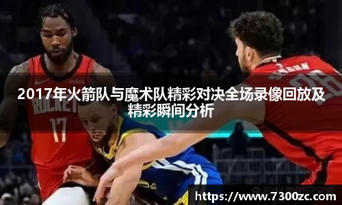 2017年火箭队与魔术队精彩对决全场录像回放及精彩瞬间分析