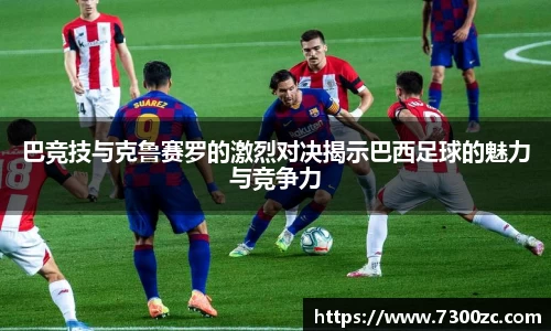 巴竞技与克鲁赛罗的激烈对决揭示巴西足球的魅力与竞争力