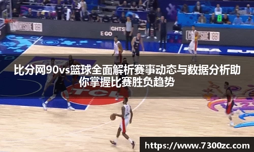 比分网90vs篮球全面解析赛事动态与数据分析助你掌握比赛胜负趋势